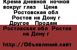 Крема дневной ,ночной ,вокруг глаз. › Цена ­ 250 - Ростовская обл., Ростов-на-Дону г. Другое » Продам   . Ростовская обл.,Ростов-на-Дону г.